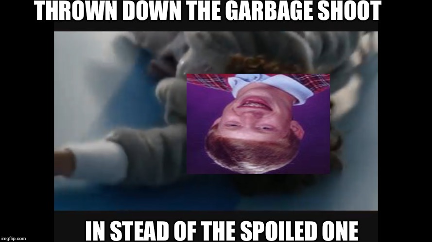 THROWN DOWN THE GARBAGE SHOOT; IN STEAD OF THE SPOILED ONE | image tagged in bad luck brian,charlie and the chocolate factory,garbage shoot | made w/ Imgflip meme maker