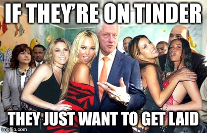 Clinton women before | IF THEY’RE ON TINDER THEY JUST WANT TO GET LAID | image tagged in clinton women before | made w/ Imgflip meme maker