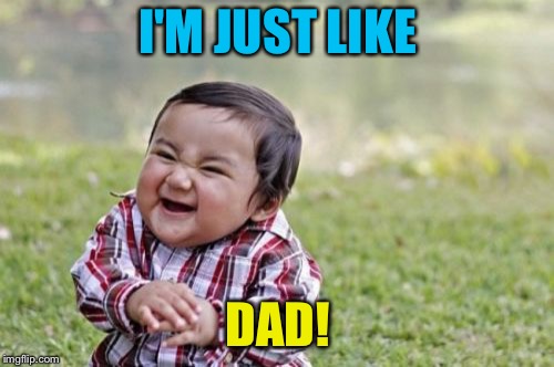 Evil Toddler Meme | I'M JUST LIKE DAD! | image tagged in memes,evil toddler | made w/ Imgflip meme maker