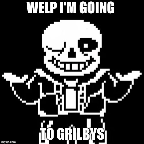 Sans | WELP I'M GOING; TO GRILBYS | image tagged in sans | made w/ Imgflip meme maker