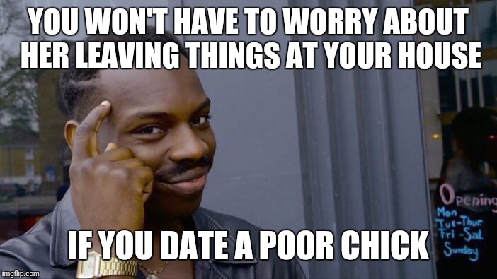 Roll Safe Think About It Meme | YOU WON'T HAVE TO WORRY ABOUT HER LEAVING THINGS AT YOUR HOUSE; IF YOU DATE A POOR CHICK | image tagged in memes,roll safe think about it | made w/ Imgflip meme maker
