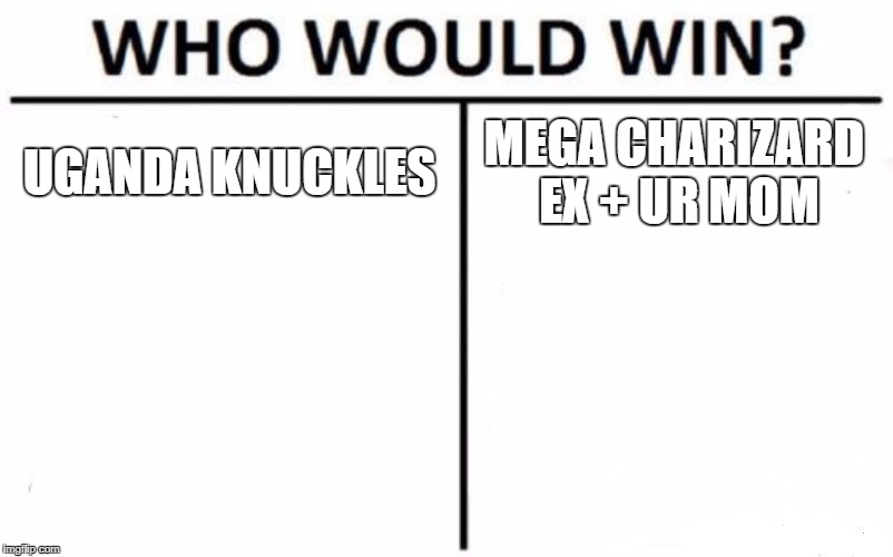 Who Would Win? Meme | UGANDA KNUCKLES; MEGA CHARIZARD EX + UR MOM | image tagged in memes,who would win | made w/ Imgflip meme maker
