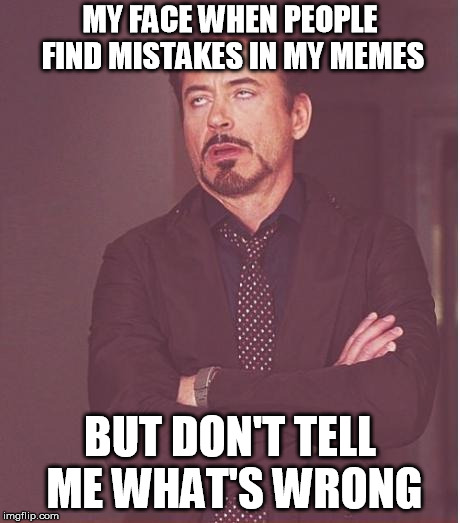 MY FACE WHEN PEOPLE FIND MISTAKES IN MY MEMES BUT DON'T TELL ME WHAT'S WRONG | image tagged in memes,face you make robert downey jr | made w/ Imgflip meme maker