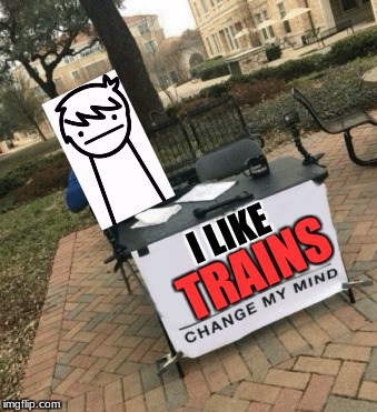 Change my mind | I LIKE; TRAINS | image tagged in change my mind,asdfmovie,i like trains | made w/ Imgflip meme maker