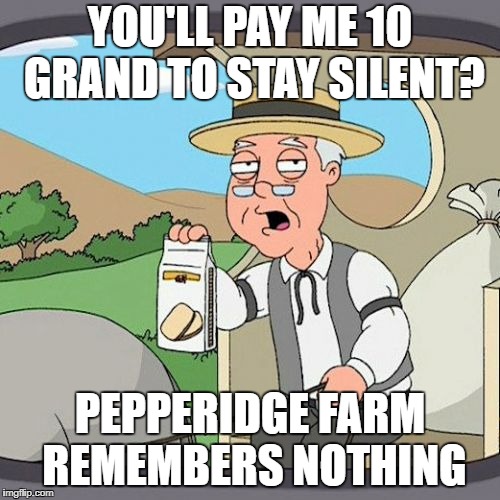 Pepperidge Farm Remembers | YOU'LL PAY ME 10 GRAND TO STAY SILENT? PEPPERIDGE FARM REMEMBERS NOTHING | image tagged in memes,pepperidge farm remembers | made w/ Imgflip meme maker