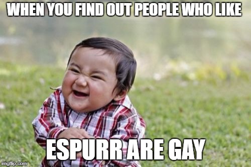 Evil Toddler | WHEN YOU FIND OUT PEOPLE WHO LIKE; ESPURR ARE GAY | image tagged in memes,evil toddler | made w/ Imgflip meme maker