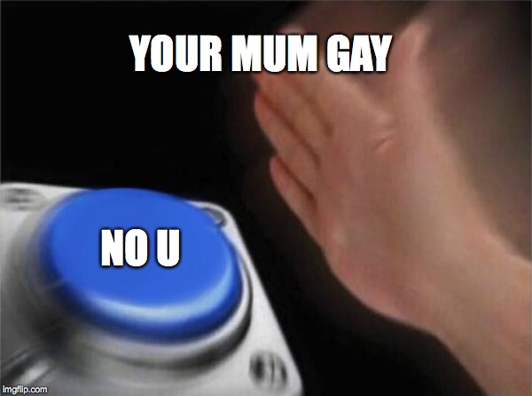 Blank Nut Button Meme | YOUR MUM GAY; NO U | image tagged in memes,blank nut button | made w/ Imgflip meme maker