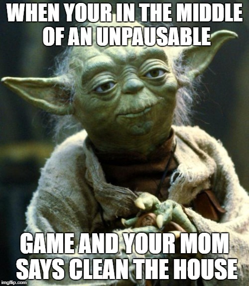 Star Wars Yoda | WHEN YOUR IN THE MIDDLE OF AN UNPAUSABLE; GAME AND YOUR MOM SAYS CLEAN THE HOUSE | image tagged in memes,star wars yoda | made w/ Imgflip meme maker