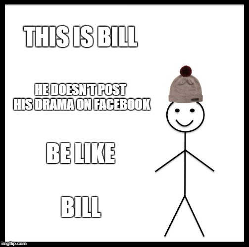 Be Like Bill Meme | THIS IS BILL; HE DOESN'T POST HIS DRAMA ON FACEBOOK; BE LIKE; BILL | image tagged in memes,be like bill | made w/ Imgflip meme maker