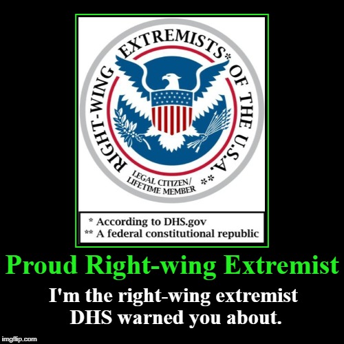 Right-wing Extremists of the USA | Proud Right-wing Extremist | I'm the right-wing extremist DHS warned you about. | image tagged in demotivationals,proud right-wing extremist,janet napolitano is a worm,right-wing extremists of the usa | made w/ Imgflip demotivational maker