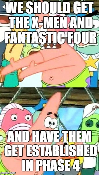 Put It Somewhere Else Patrick Meme | WE SHOULD GET THE X-MEN AND FANTASTIC FOUR; AND HAVE THEM GET ESTABLISHED IN PHASE 4 | image tagged in memes,put it somewhere else patrick | made w/ Imgflip meme maker