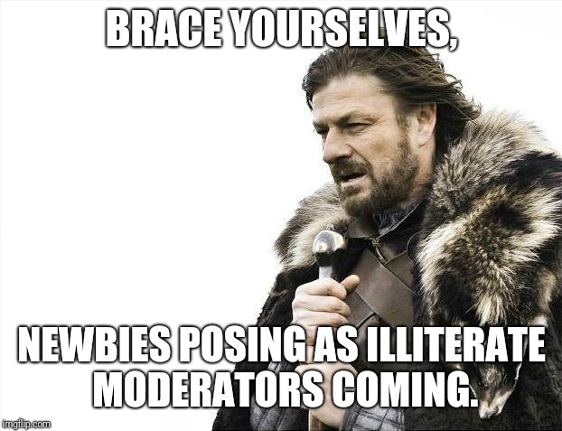 Brace Yourselves X is Coming Meme | BRACE YOURSELVES, NEWBIES POSING AS ILLITERATE MODERATORS COMING. | image tagged in memes,brace yourselves x is coming | made w/ Imgflip meme maker