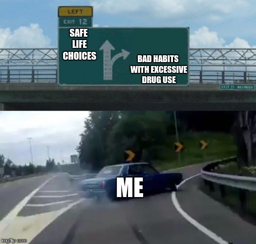 Left Exit 12 Off Ramp Meme | SAFE LIFE CHOICES; BAD HABITS WITH EXCESSIVE DRUG USE; ME | image tagged in memes,left exit 12 off ramp | made w/ Imgflip meme maker