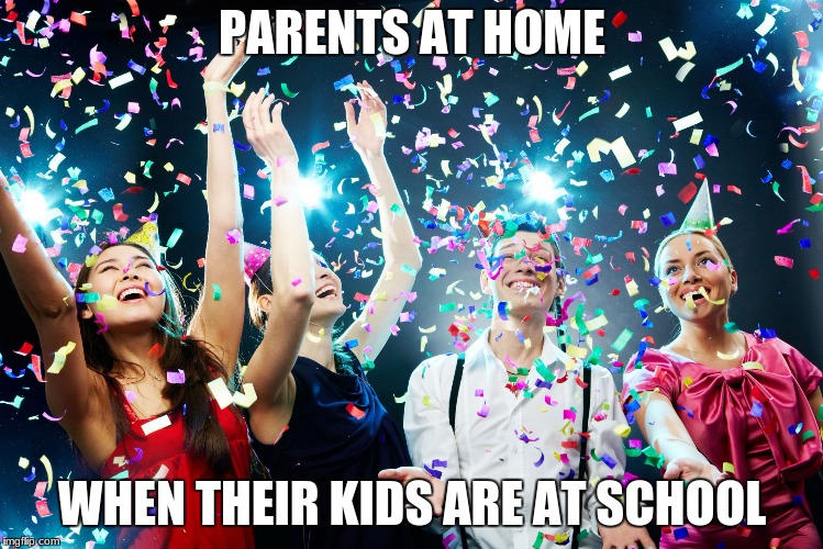 Party time | PARENTS AT HOME; WHEN THEIR KIDS ARE AT SCHOOL | image tagged in party time | made w/ Imgflip meme maker