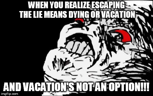 Mega Rage Face Meme | WHEN YOU REALIZE ESCAPING THE LIE MEANS DYING OR VACATION; AND VACATION'S NOT AN OPTION!!! | image tagged in memes,mega rage face | made w/ Imgflip meme maker