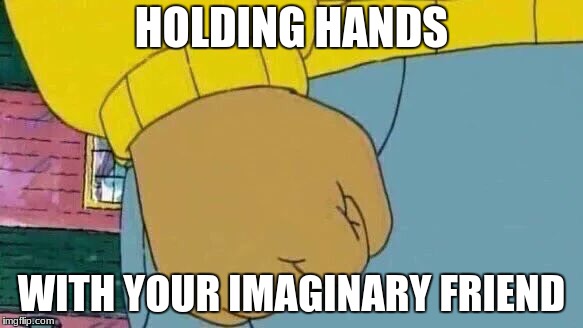 Arthur Fist Meme | HOLDING HANDS; WITH YOUR IMAGINARY FRIEND | image tagged in memes,arthur fist | made w/ Imgflip meme maker