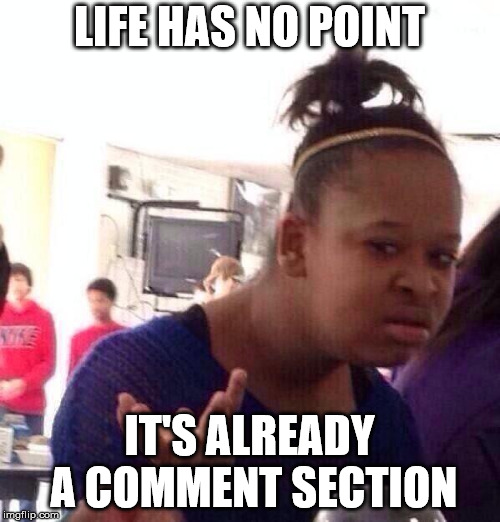 LIFE HAS NO POINT IT'S ALREADY A COMMENT SECTION | image tagged in memes,black girl wat | made w/ Imgflip meme maker
