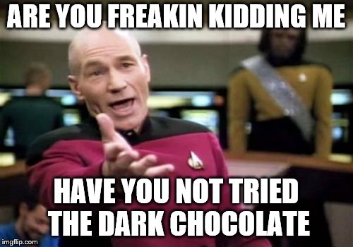Picard Wtf Meme | ARE YOU FREAKIN KIDDING ME HAVE YOU NOT TRIED THE DARK CHOCOLATE | image tagged in memes,picard wtf | made w/ Imgflip meme maker