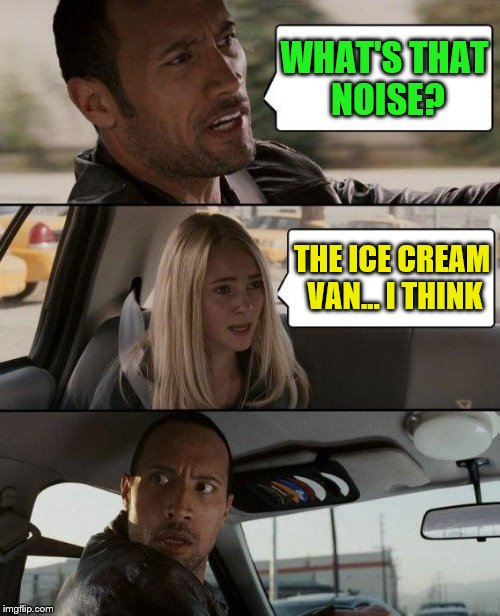 The Rock loves a fudge sundae | WHAT'S THAT NOISE? THE ICE CREAM VAN... I THINK | image tagged in memes,the rock driving,ice cream,ice cream truck | made w/ Imgflip meme maker