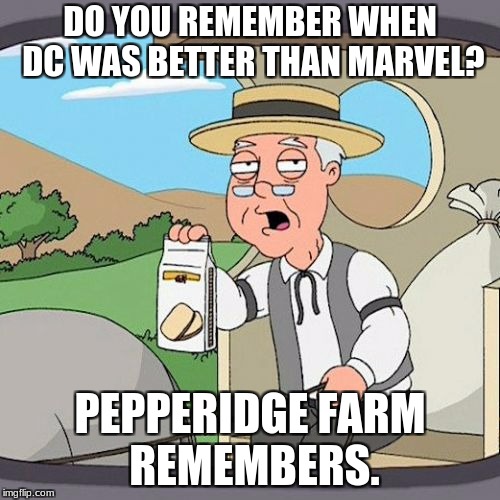 Pepperidge Farm Remembers Meme | DO YOU REMEMBER WHEN DC WAS BETTER THAN MARVEL? PEPPERIDGE FARM REMEMBERS. | image tagged in memes,pepperidge farm remembers | made w/ Imgflip meme maker