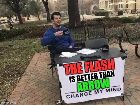 I will fight you | THE FLASH; IS BETTER THAN; ARROW | image tagged in change my mind,cw,the flash,arrow | made w/ Imgflip meme maker