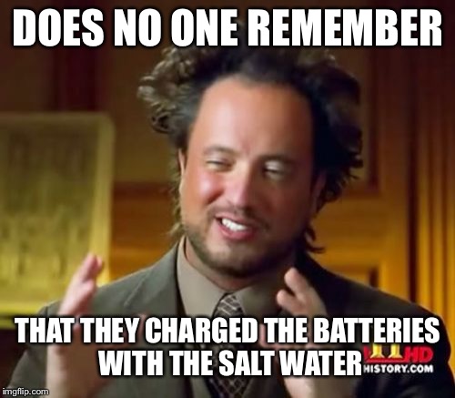 DOES NO ONE REMEMBER THAT THEY CHARGED THE BATTERIES WITH THE SALT WATER | image tagged in memes,ancient aliens | made w/ Imgflip meme maker