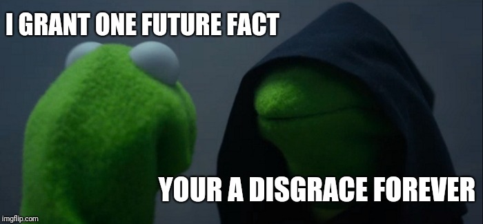 Evil Kermit Meme | I GRANT ONE FUTURE FACT; YOUR A DISGRACE FOREVER | image tagged in memes,evil kermit | made w/ Imgflip meme maker