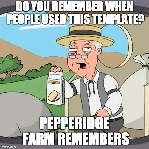 Pepperidge Farm Remembers | DO YOU REMEMBER WHEN PEOPLE USED THIS TEMPLATE? PEPPERIDGE FARM REMEMBERS | image tagged in memes,pepperidge farm remembers | made w/ Imgflip meme maker