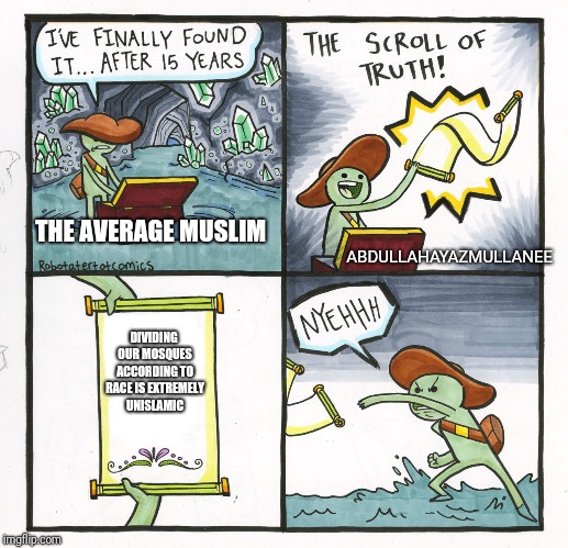 The Scroll Of Truth Meme | THE AVERAGE MUSLIM; ABDULLAHAYAZMULLANEE; DIVIDING OUR MOSQUES ACCORDING TO RACE IS EXTREMELY UNISLAMIC | image tagged in memes,the scroll of truth | made w/ Imgflip meme maker