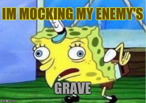 Mocking Spongebob | IM MOCKING MY ENEMY'S; GRAVE | image tagged in memes,mocking spongebob | made w/ Imgflip meme maker