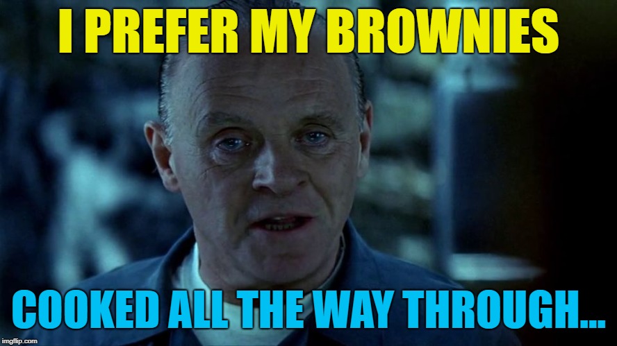 I PREFER MY BROWNIES COOKED ALL THE WAY THROUGH... | made w/ Imgflip meme maker