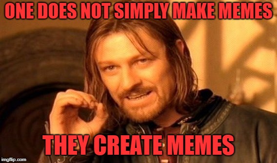 One Does Not Simply Meme | ONE DOES NOT SIMPLY MAKE MEMES; THEY CREATE MEMES | image tagged in memes,one does not simply | made w/ Imgflip meme maker