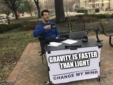Change My Mind Meme | GRAVITY IS FASTER THAN LIGHT | image tagged in change my mind | made w/ Imgflip meme maker