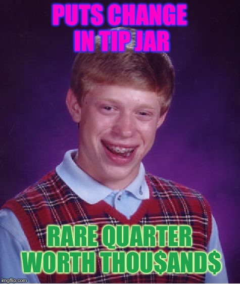 Bad Luck Brian Meme | PUTS CHANGE IN TIP JAR RARE QUARTER WORTH THOU$AND$ | image tagged in memes,bad luck brian | made w/ Imgflip meme maker