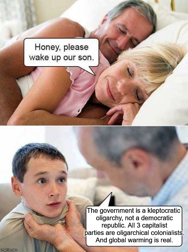 honey, please wake up our son | The government is a kleptocratic oligarchy, not a democratic republic. All 3 capitalist parties are oligarchical colonialists.  And global warming is real. | image tagged in oligarchy,global warming,late stage capitalism,honey please wake up our son | made w/ Imgflip meme maker