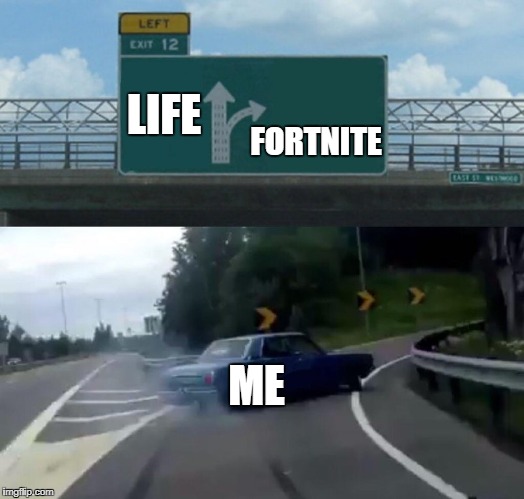 Left Exit 12 Off Ramp | LIFE; FORTNITE; ME | image tagged in memes,left exit 12 off ramp | made w/ Imgflip meme maker