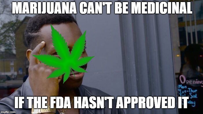 Roll Safe Think About It Meme | MARIJUANA CAN'T BE MEDICINAL; IF THE FDA HASN'T APPROVED IT | image tagged in memes,roll safe think about it | made w/ Imgflip meme maker