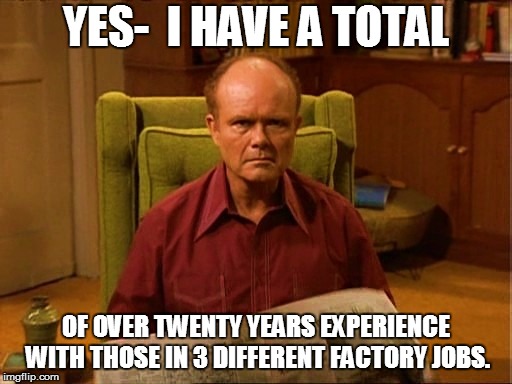 YES-  I HAVE A TOTAL OF OVER TWENTY YEARS EXPERIENCE WITH THOSE IN 3 DIFFERENT FACTORY JOBS. | made w/ Imgflip meme maker