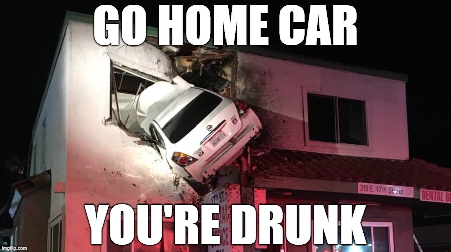 go home car you're drunk | GO HOME CAR; YOU'RE DRUNK | image tagged in car crash,memes | made w/ Imgflip meme maker