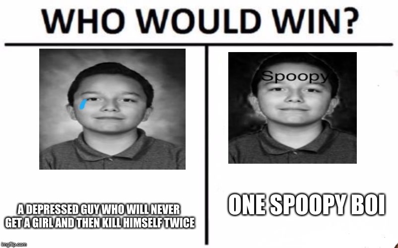 Who Would Win? Meme | ONE SPOOPY BOI; A DEPRESSED GUY WHO WILL NEVER GET A GIRL AND THEN KILL HIMSELF TWICE | image tagged in memes,who would win,scumbag | made w/ Imgflip meme maker