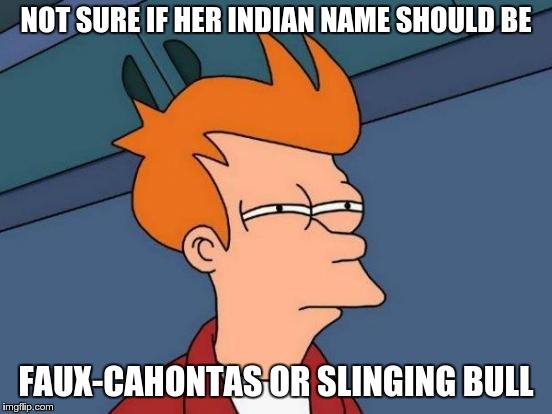 Futurama Fry Meme | NOT SURE IF HER INDIAN NAME SHOULD BE FAUX-CAHONTAS OR SLINGING BULL | image tagged in memes,futurama fry | made w/ Imgflip meme maker