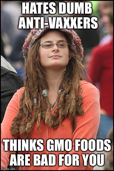 College Liberal Meme | HATES DUMB ANTI-VAXXERS; THINKS GMO FOODS ARE BAD FOR YOU | image tagged in memes,college liberal | made w/ Imgflip meme maker