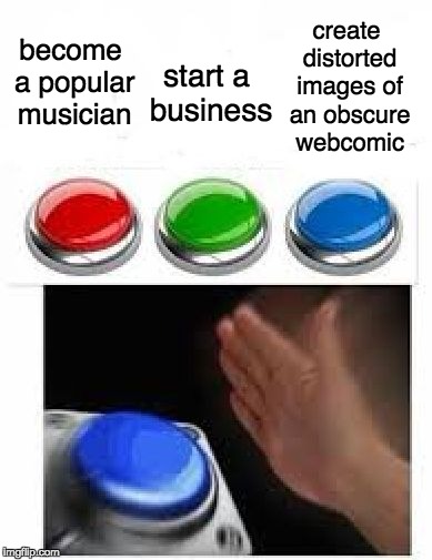 look in the comments | create distorted images of an obscure webcomic; become a popular musician; start a business | image tagged in red green blue buttons,dank memes,mdts | made w/ Imgflip meme maker