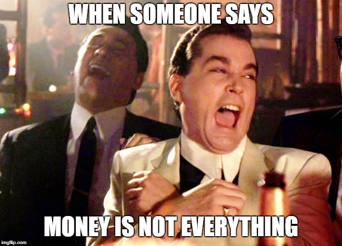 Good Fellas Hilarious Meme | WHEN SOMEONE SAYS; MONEY IS NOT EVERYTHING | image tagged in memes,good fellas hilarious | made w/ Imgflip meme maker