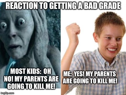 Depresso Expresso | REACTION TO GETTING A BAD GRADE; MOST KIDS: 
OH NO! MY PARENTS ARE GOING TO KILL ME! ME: 
YES! MY PARENTS ARE GOING TO KILL ME! | image tagged in depressed,me irl | made w/ Imgflip meme maker