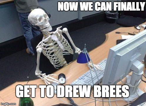 skeleton computer guy | NOW WE CAN FINALLY; GET TO DREW BREES | image tagged in skeleton computer guy | made w/ Imgflip meme maker