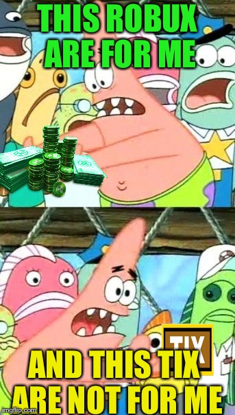 Robux, Tix? Idk | THIS ROBUX ARE FOR ME; AND THIS TIX ARE NOT FOR ME | image tagged in memes,put it somewhere else patrick | made w/ Imgflip meme maker