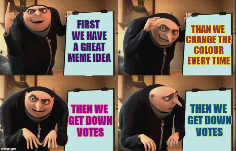 Downvotes | THAN WE CHANGE THE COLOUR EVERY TIME; FIRST WE HAVE A GREAT MEME IDEA; THEN WE GET DOWN VOTES; THEN WE GET DOWN VOTES | image tagged in despicable me diabolical plan gru template,memes,funny,funny memes,downvote,downvotes | made w/ Imgflip meme maker