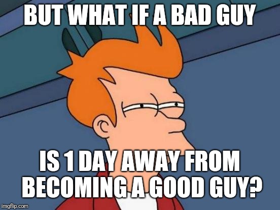 Futurama Fry Meme | BUT WHAT IF A BAD GUY IS 1 DAY AWAY FROM BECOMING A GOOD GUY? | image tagged in memes,futurama fry | made w/ Imgflip meme maker