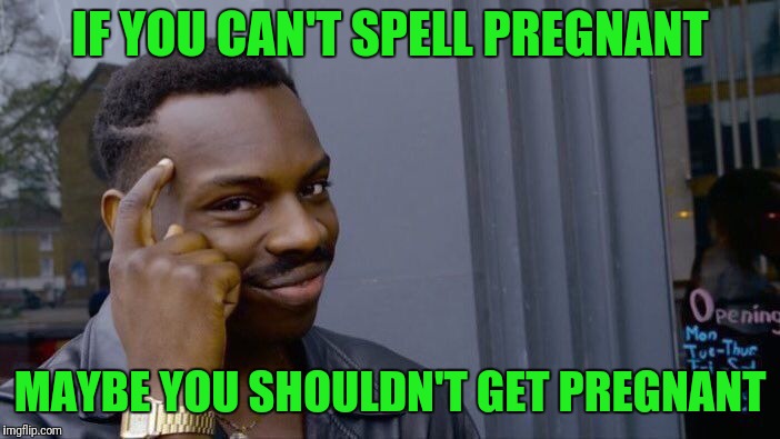 Roll Safe Think About It | IF YOU CAN'T SPELL PREGNANT; MAYBE YOU SHOULDN'T GET PREGNANT | image tagged in memes,roll safe think about it | made w/ Imgflip meme maker